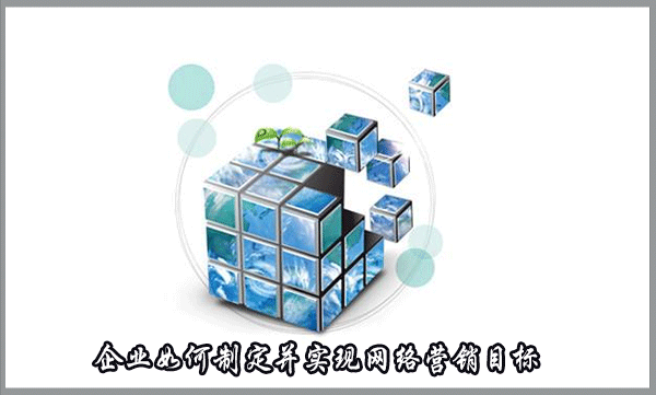企業(yè)如何制定并實(shí)現(xiàn)網(wǎng)絡(luò)營(yíng)銷(xiāo)目標(biāo)